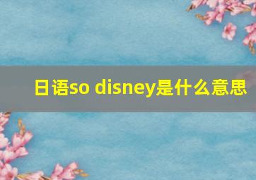 日语so disney是什么意思